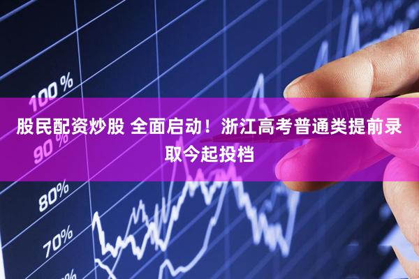 股民配资炒股 全面启动！浙江高考普通类提前录取今起投档