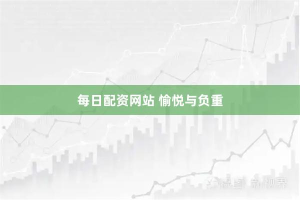 每日配资网站 愉悦与负重