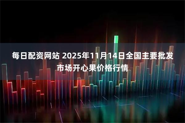 每日配资网站 2025年11月14日全国主要批发市场开心果价格行情