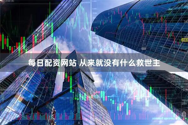 每日配资网站 从来就没有什么救世主